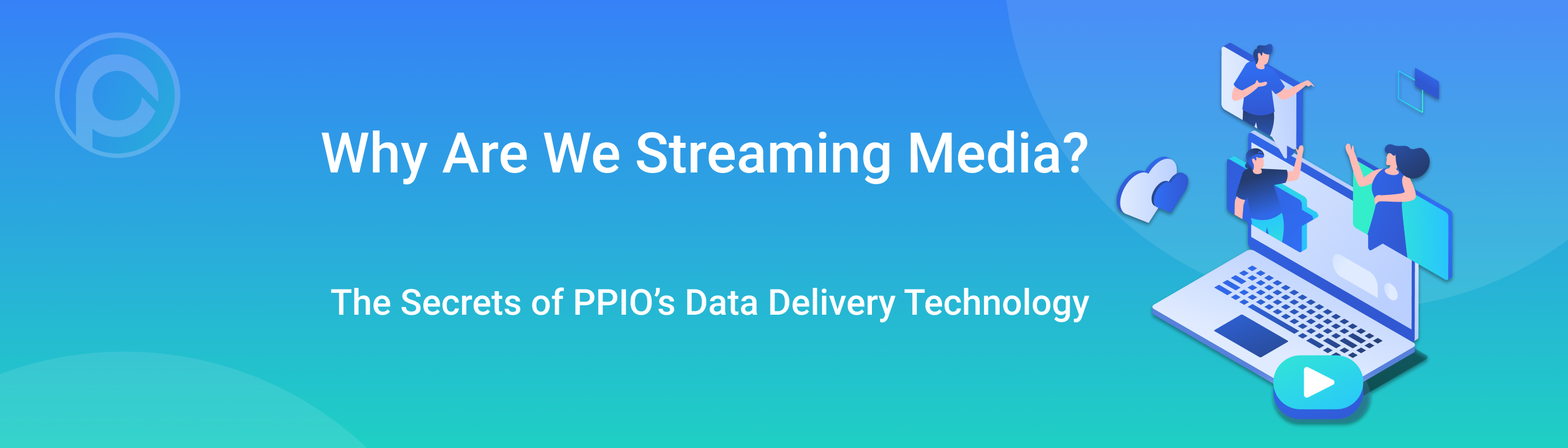 Why Are We Streaming Media? The Secrets of PPIO’s Data Delivery Technology