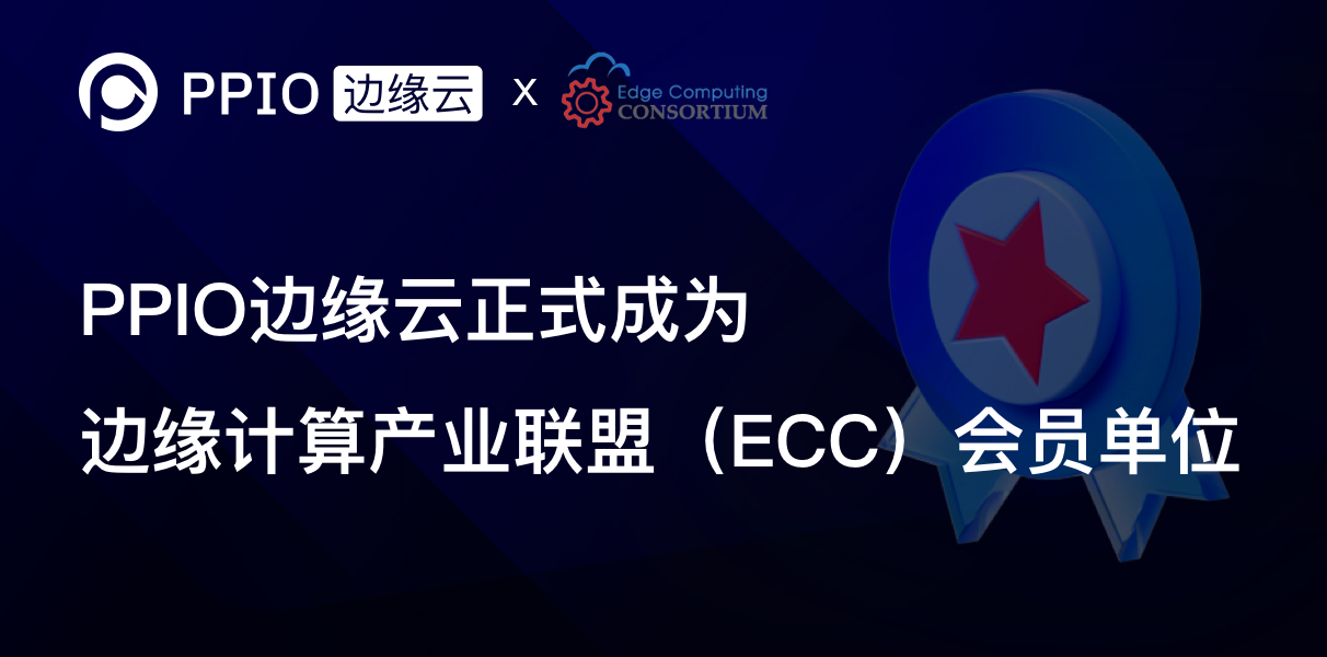【荣誉】PPIO边缘云正式成为边缘计算产业联盟（ECC）会员单位