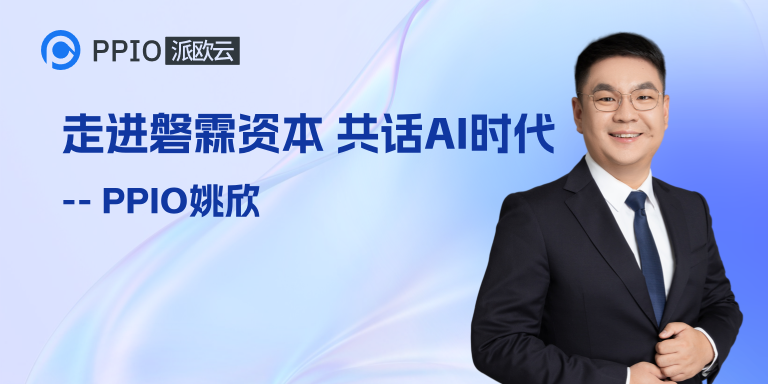 PPIO CEO姚欣：AI让所有企业再次站在同一起跑线！走进磐霖资本，共话AI新时代