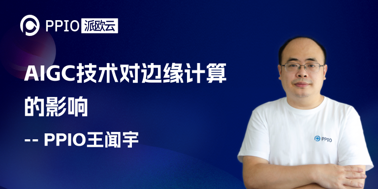 AIGC技术将掀起算力需求革命，PPIO王闻宇深度剖析对边缘计算的影响