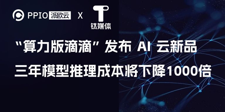 “算力版滴滴”发布 AI 云新品，PPIO CEO预测三年模型推理成本将下降1000倍｜钛媒体AGI