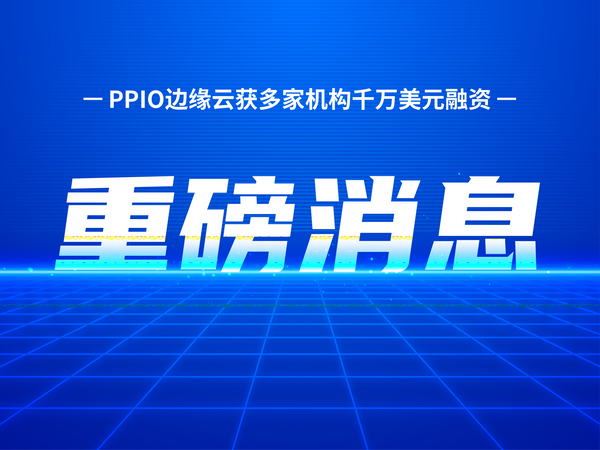 PPTV创始人姚欣再创业，PPIO边缘云获多家机构千万美元融资
