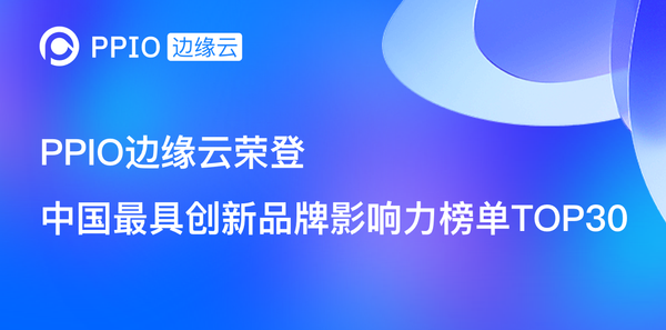 【荣誉】PPIO边缘云荣登“中国最具创新品牌影响力榜单TOP30”