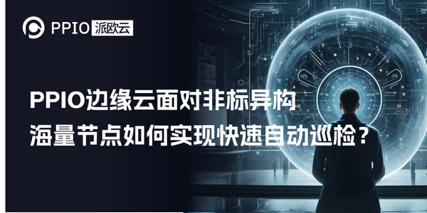 PPIO边缘云面对非标异构的海量节点如何实现快速自动巡检？