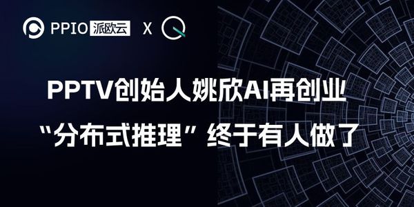 PPTV创始人姚欣AI再创业，“分布式推理”终于有人做了