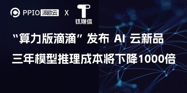 “算力版滴滴”发布 AI 云新品，PPIO CEO预测三年模型推理成本将下降1000倍｜钛媒体AGI